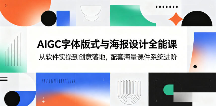 AIGC字体版式与海报设计全能课,从软件实操到创意落地,配套海量课件系统进阶-副业网