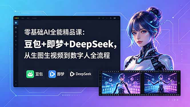 零基础AI全能精品课:豆包+即梦+DeepSeek,从生图生视频到数字人全流程-副业网