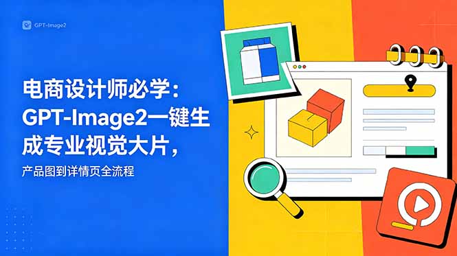 电商设计师必学-更新:GPT-Image2一键生成专业视觉大片,产品图到详情页全流程-副业网