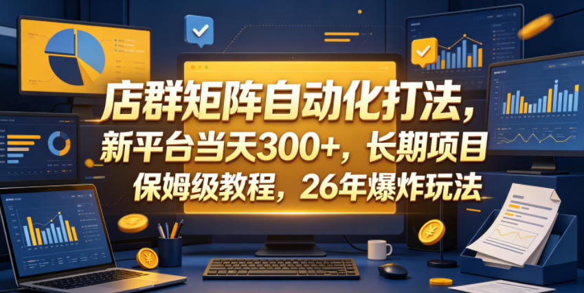 店群矩阵自动化打法，新平台当天300+，长期项目，保姆级教程，26年爆炸玩法【揭秘】-副业网