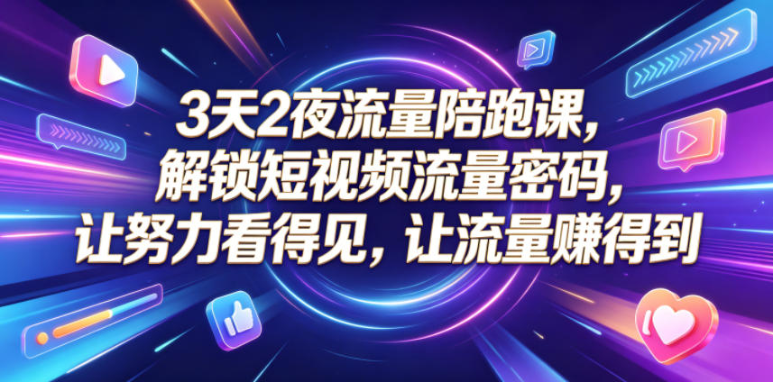 3天2夜流量陪跑课，解锁短视频流量密码，让努力看得见，让流量賺得到-副业网