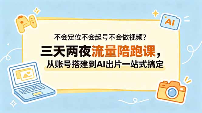 不会定位不会起号不会做视频?三天两夜流量陪跑课,从账号搭建到AI出片一站式搞定-副业网