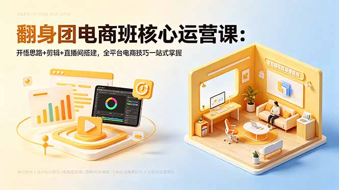 翻身团电商班核心运营课：开悟思路+剪辑+直播间搭建，全平台电商技巧一站式掌握-副业网