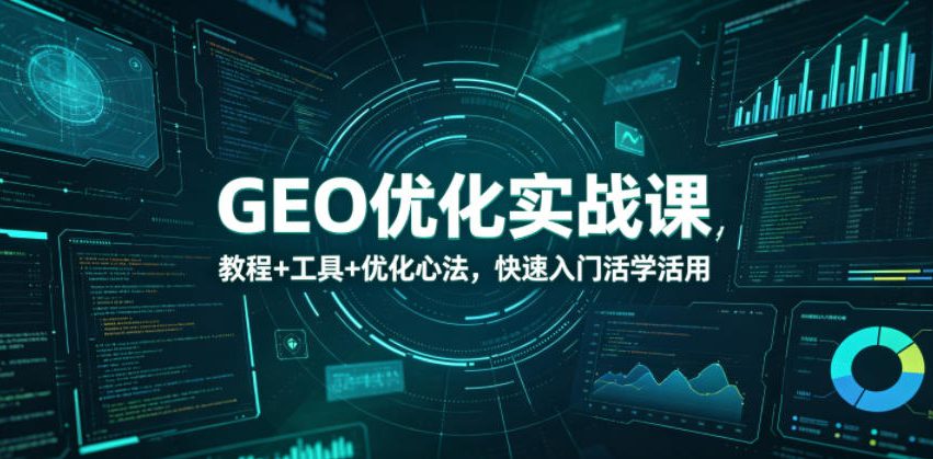 GEO优化实战课，教程+工具+优化心法，快速入门活学活用-副业网