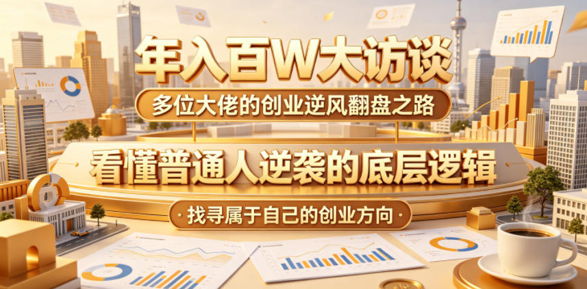 年入百W大访谈，多位大佬的创业逆风翻盘之路，看懂普通人逆袭的底层逻辑，找寻属于自己的创业方向-副业网