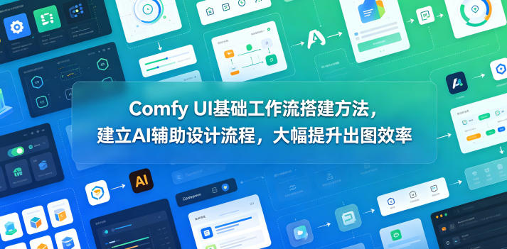 Comfy UI基础工作流搭建方法,建立AI辅助设计流程,大幅提升出图效率-副业网