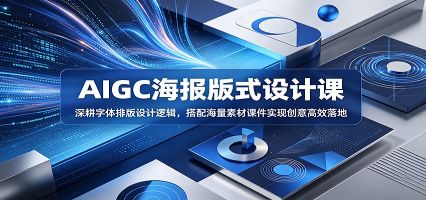 AIGC海报版式设计课:深耕字体排版设计逻辑,搭配海量素材课件实现创意高效落地-副业网
