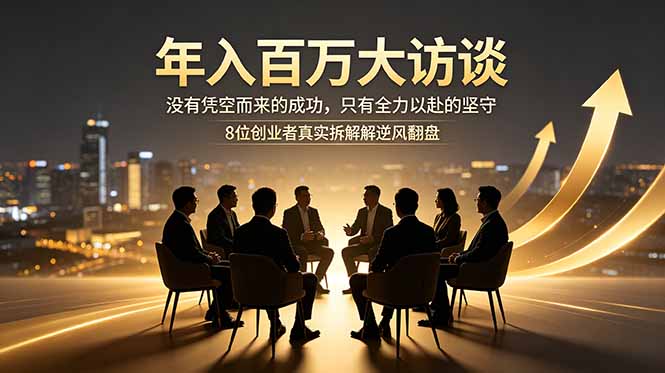 年入百万大访谈:没有凭空而来的成功,只有全力以赴的坚守,8位创业者真实拆解逆风翻盘路-副业网