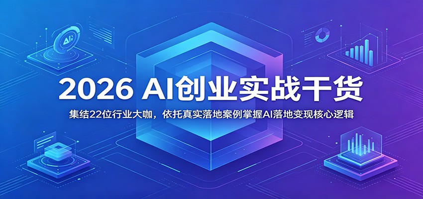 2026 AI创业实战干货:集结22位行业大咖,依托真实落地案例掌握AI落地变现核心逻辑-副业网