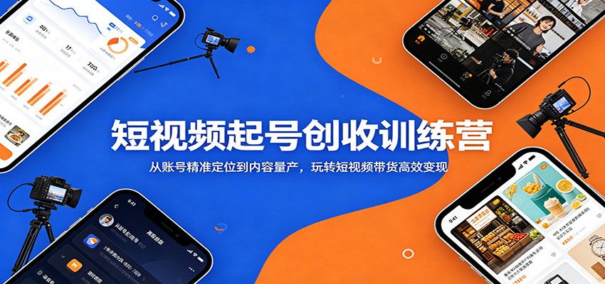短视频起号创收训练营:从账号精准定位到内容量产,玩转短视频带货高效变现-副业网
