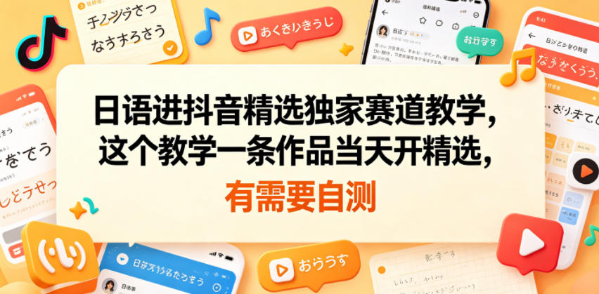 日语进抖音精选独家赛道教学,这个教学一条作品当天开精选,有需要自测-副业网