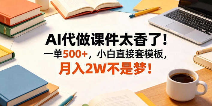AI代做课件太香了!一单500+,小白直接套模板,月入2W不是梦!【揭秘】-副业网