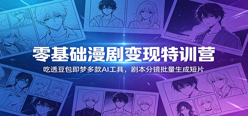 零基础漫剧变现特训营:玩转豆包即梦多款AI工具,剧本分镜批量生成短片-副业网