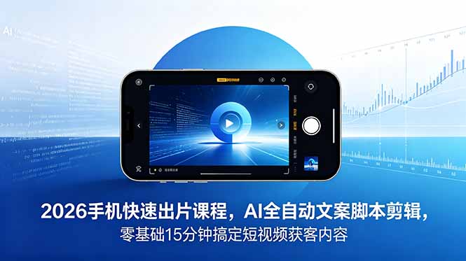 2026 手机快速出片课程，AI 全自动文案脚本剪辑，零基础 15 分钟搞定短视频获客内容-副业网