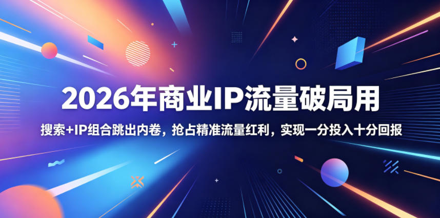 2026年商业IP流量破局用，搜索+IP组合跳出内卷，抢占精准流量红利，实现一分投入十分回报-副业网