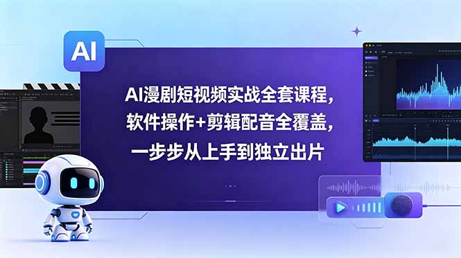 AI漫剧短视频实战全套课程，软件操作+剪辑配音全覆盖，一步步从上手到独立出片-副业网