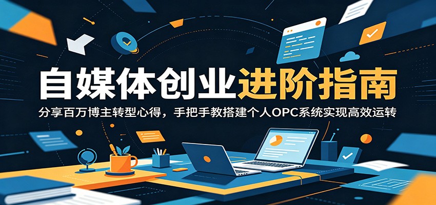自媒体创业进阶指南:分享百万博主转型心得,手把手教搭建个人OPC系统实现高效运转-副业网