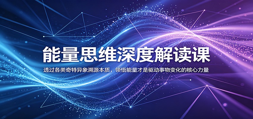 能量思维深度解读课：透过各类奇特异象溯源本质，领悟能量才是驱动事物变化的核心力量-副业网