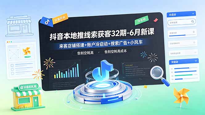 抖音本地推线索获客32期-6月新课：来客店铺搭建+账户冷启动+搜索广告+小风车，告别空耗高成本-副业网