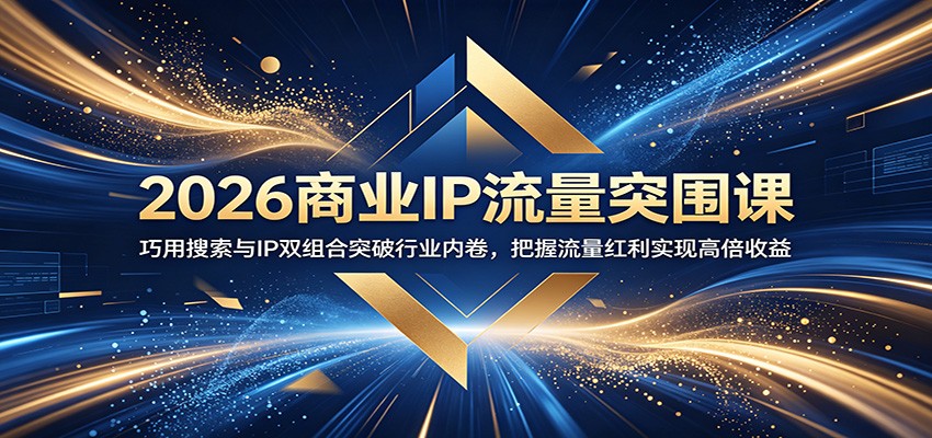 2026商业IP流量突围课：巧用搜索与IP双组合突破行业内卷，把握流量红利实现高倍收益-副业网