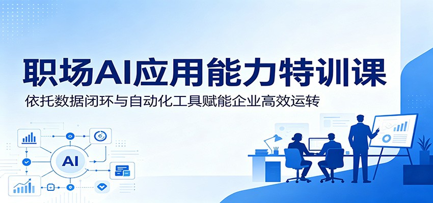 职场AI应用能力特训课：依托数据闭环与自动化工具赋能企业高效运转-副业网