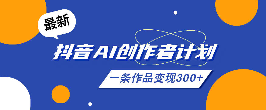 26年最新抖音AI创作者计划实操课程，一条作品变现300+-副业网