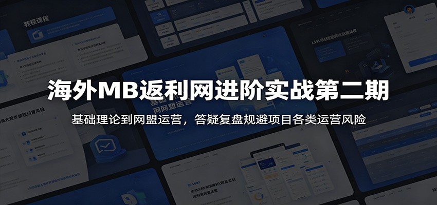 海外MB返利网进阶实战第二期：基础理论到网盟运营，答疑复盘规避项目各类运营风险-副业网