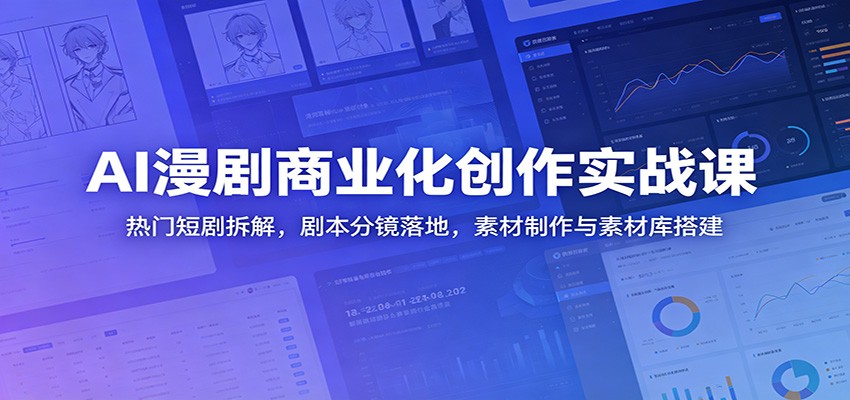AI漫剧商业化创作实战课：热门短剧拆解，剧本分镜落地，素材制作与素材库搭建-副业网