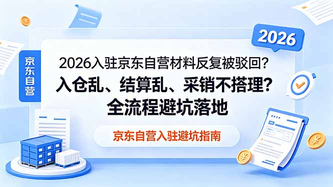 2026入驻京东自营材料反复被驳回？入仓乱、结算乱、采销不搭理？全流程避坑落地-副业网