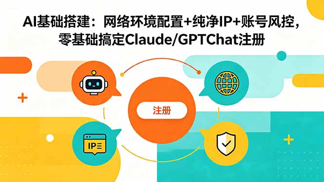 AI基础搭建：网络环境配置+纯净IP+账号风控，零基础搞定Claude/GPTChat注册-副业网