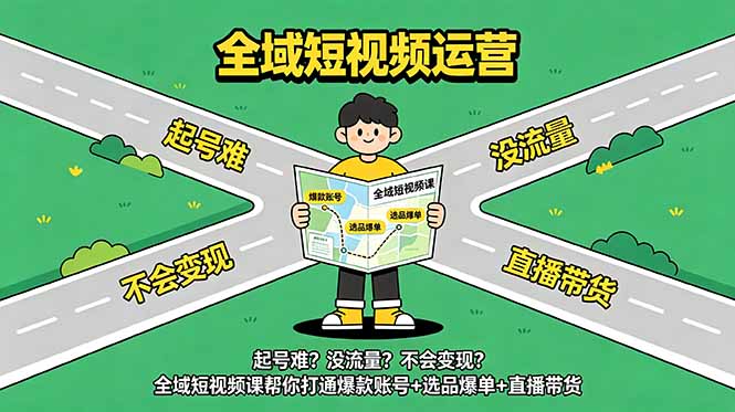 起号难?没流量?不会变现?全域短视频课帮你打通爆款账号+选品爆单+直播带货-副业网