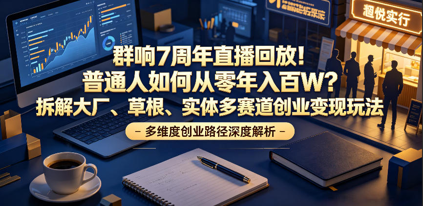 群响7周年直播回放！普通人如何从零年入百W？拆解大厂、草根、实体多赛道创业变现玩法-副业网