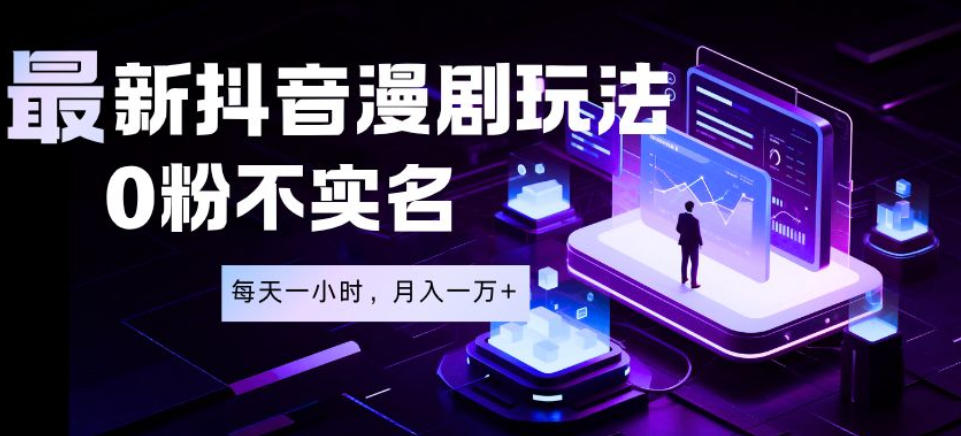 最新蓝海风口项目，抖音漫剧，0粉不实名每天一小时，月入1W+【揭秘】-副业网