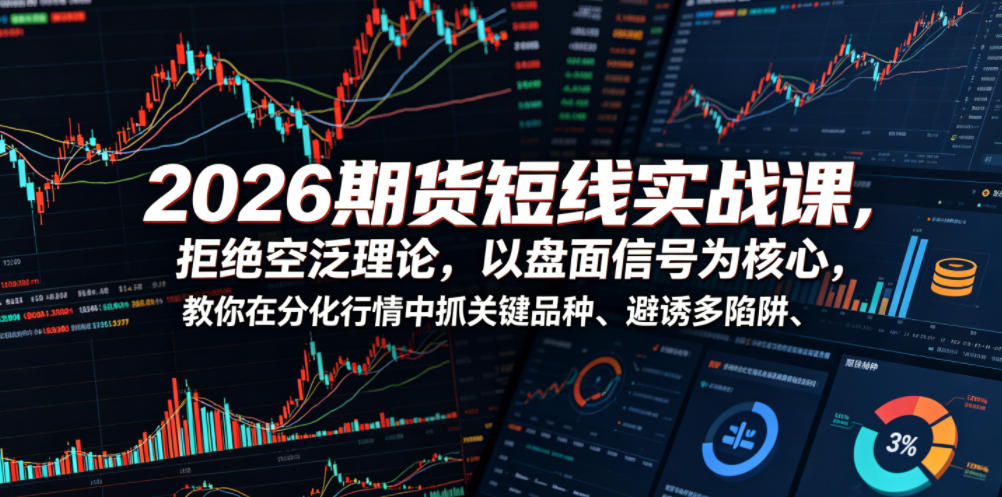 2026期货短线实战课，拒绝空泛理论，以盘面信号为核心，教你在分化行情中抓关键品种、避诱多陷阱-副业网