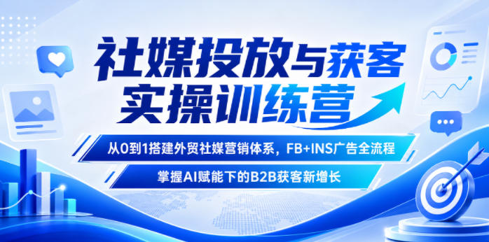 社媒投放与获客实操训练营，从0到1搭建外贸社媒营销体系，FB+INS广告全流程，掌握AI赋能下的B2B获客新增长-副业网