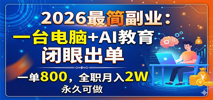 2026最简副业：一台电脑+AI教育，闭眼出单，一单800，全职月入2W，永久可做-副业网