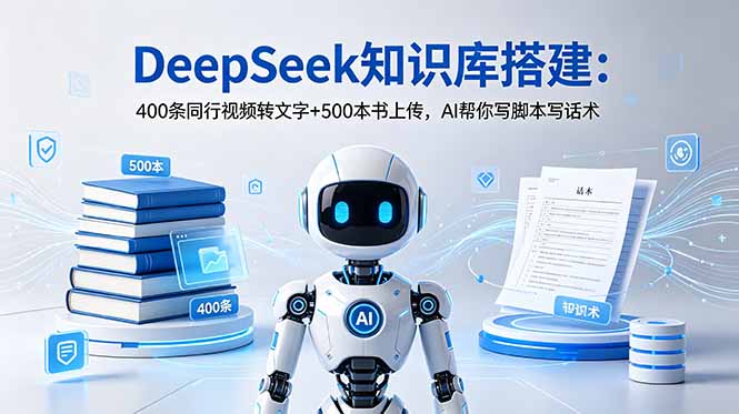 DeepSeek知识库搭建：400条同行视频转文字+500本书上传，AI帮你写脚本写话术-副业网