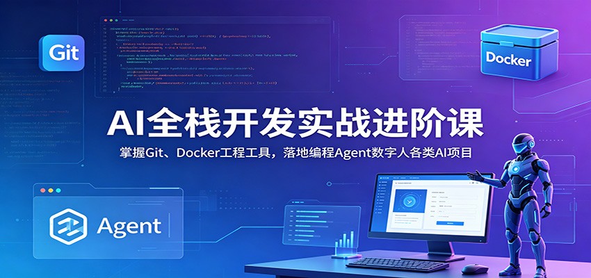 AI全栈开发实战进阶课：掌握Git、Docker工程工具，落地编程Agent数字人各类AI项目-副业网