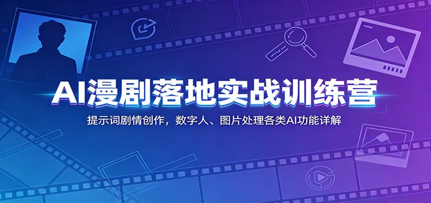 AI漫剧落地实战训练营：提示词剧情创作，数字人、图片处理各类AI功能详解-副业网