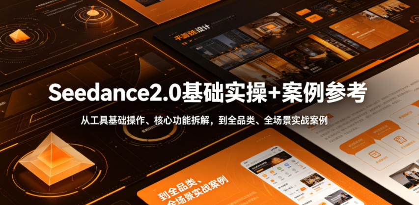 Seedance2.0基础实操+案例参考，从工具基础操作、核心功能拆解，到全品类、全场景实战案例参考全覆盖-副业网