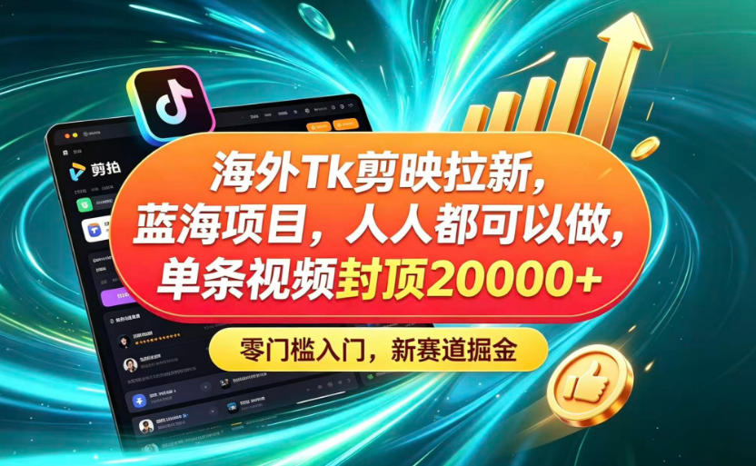 海外TK剪映拉新蓝海赛道!零门槛普通人可上手,单条视频收益上限2W+-副业网