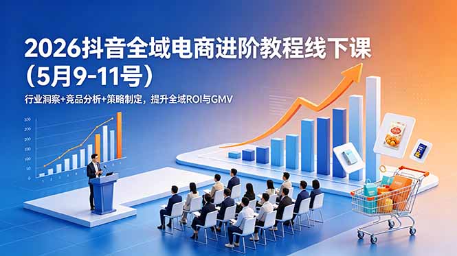 2026抖音全域电商进阶教程线下课(5月9-11号-副业网