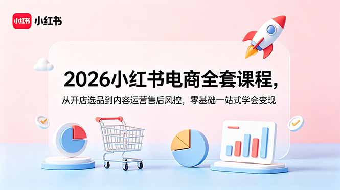 2026小红书电商全套课程，从开店选品到内容运营售后风控，零基础一站式学会变现-副业网