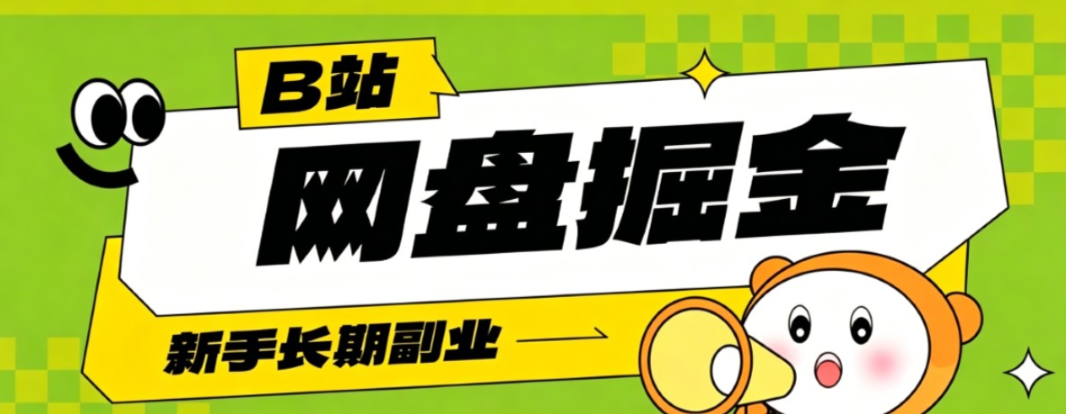 B站低成本网盘掘金副业，轻资产长久运营，月收益轻松1000+流量持续复利-副业网