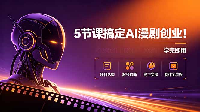 5节课搞定AI漫剧创业！项目认知+起号诊断+线下实操+制作全流程，学完即用-副业网
