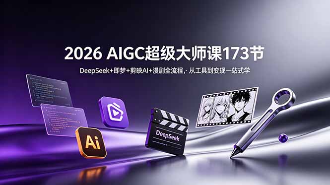 2026 AIGC超级大师课173节：DeepSeek+即梦+剪映AI+漫剧全流程，从工具到变现一站式学-副业网