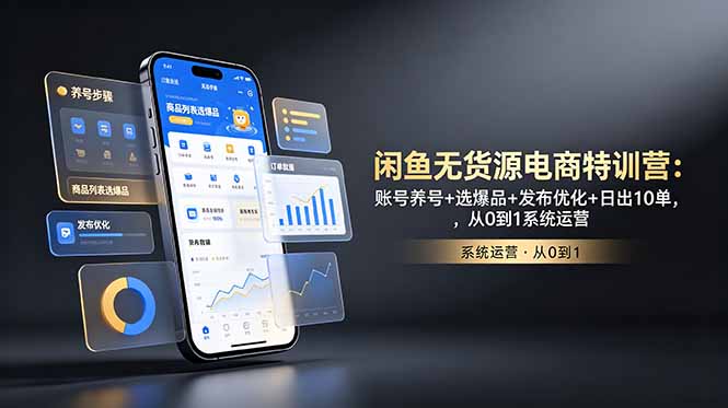 闲鱼无货源电商特训营：账号养号+选爆品+发布优化+日出10单，从0到1系统运营-副业网