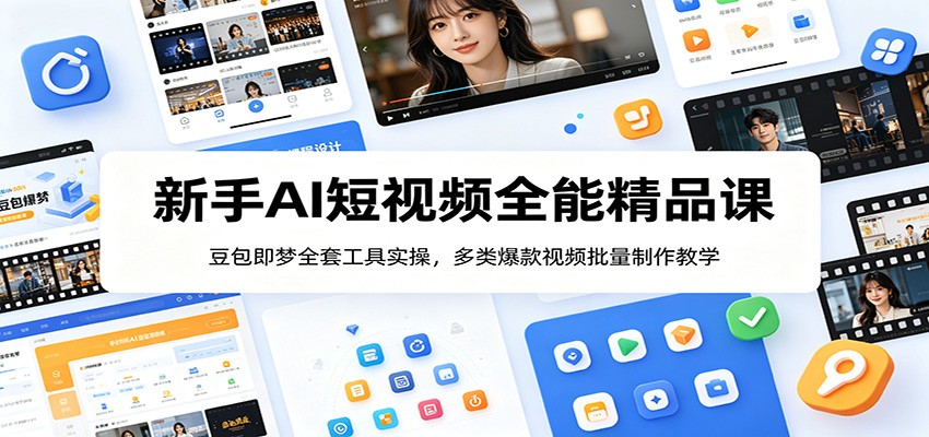 新手AI短视频全能精品课：豆包即梦全套工具实操，多类爆款视频批量制作教学-副业网