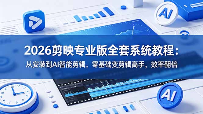 2026剪映专业版全套系统教程：从安装到AI智能剪辑，零基础变剪辑高手，效率翻倍-副业网
