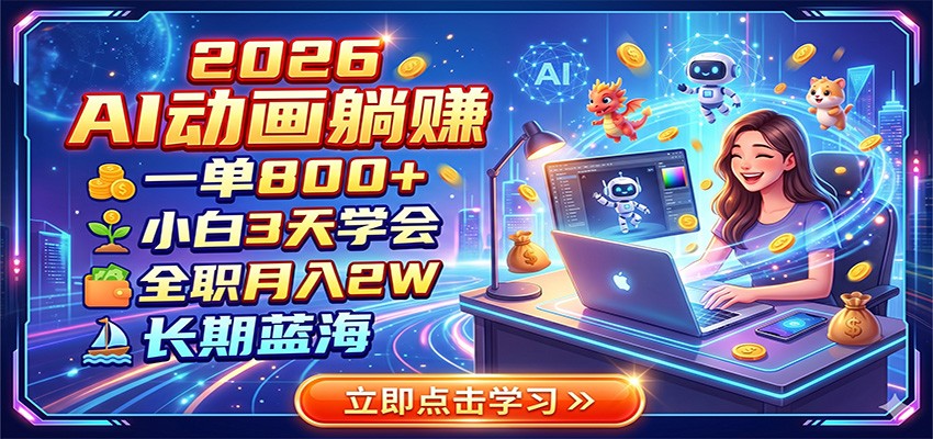 2026 AI动画躺赚：一单800+，小白3天学会，全职月入2W，长期蓝海-副业网